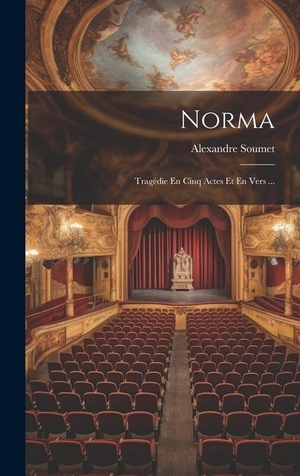 Soumet, Alexandre. Norma - Tragédie En Cinq Actes Et En Vers .... Creative Media Partners, LLC, 2023.