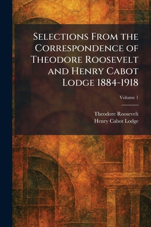 Roosevelt, Theodore / Henry Cabot Lodge. Selections From the Correspondence of Theodore Roosevelt and Henry Cabot Lodge 1884-1918. XpressPress, 2026.