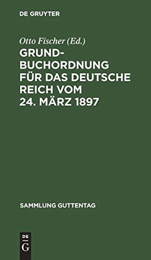 Fischer, Otto (Hrsg.). Grundbuchordnung für das Deutsche Reich vom 24. März 1897 - Textausgabe mit Einleitung, Anmerkungen und Sachregister. De Gruyter, 1897.