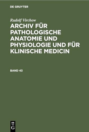 Virchow, Rudolf. Rudolf Virchow: Archiv für pathologische Anatomie und Physiologie und für klinische Medicin. Band 43. De Gruyter, 1868.