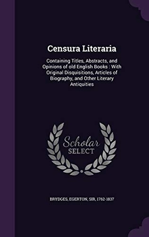 Brydges, Egerton. Censura Literaria: Containing Titles, Abstracts, and Opinions of Old English Books: With Original Disquisitions, Articles of Biography, a. Touchladybirdlucky Studios, 2015.