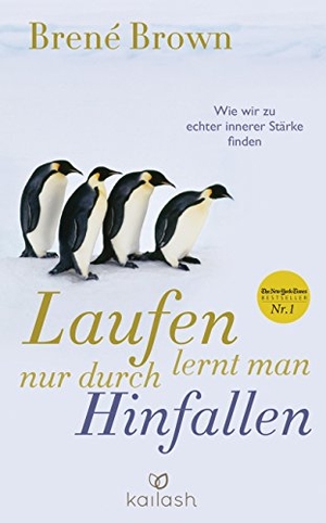 Brown, Brené. Laufen lernt man nur durch Hinfallen - Wie wir zu echter innerer Stärke finden. Kailash, 2016.
