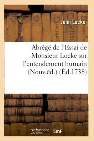 Locke J. Abrégé de l'Essai de Monsieur Locke sur l'entendement humain (Nouv.éd.) (Éd.1738). Hachette Livre, 2022.