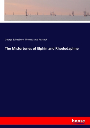 Saintsbury, George / Thomas Love Peacock. The Misfortunes of Elphin and Rhododaphne. hansebooks, 2017.