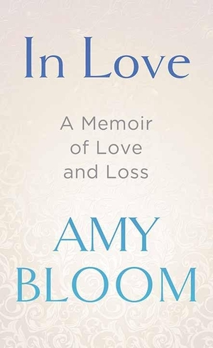 Bloom, Amy. In Love: A Memoir of Love and Loss. Center Point, 2022.