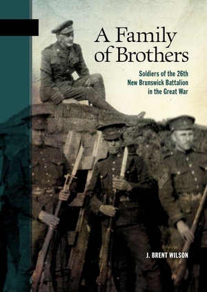 Wilson, J.. A Family of Brothers - Soldiers of the 26th New Brunswick Battalion in the Great War. Goose Lane Editions, 2018.