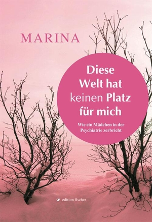 Marina. Diese Welt hat keinen Platz für mich - Wie ein Mädchen in der Psychiatrie zerbricht. R.G.Fischer Verlag GmbH, 2014.