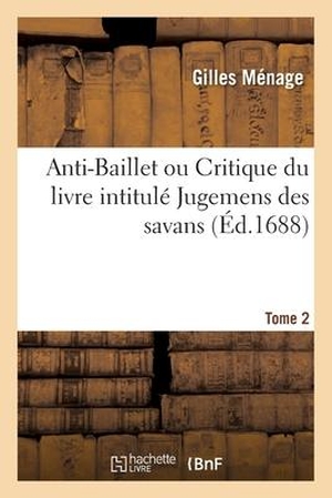 Ménage, Gilles. Anti-Baillet ou Critique du livre intitulé Jugemens des savans. Hachette Livre - BNF, 2017.