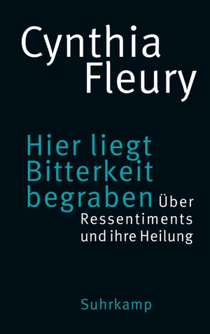 Fleury, Cynthia. Hier liegt Bitterkeit begraben - Über Ressentiments und ihre Heilung | »Das Buch der Stunde.« DIE ZEIT. Suhrkamp Verlag AG, 2023.