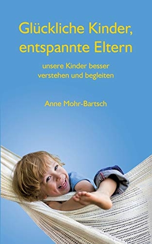 Mohr-Bartsch, Anne. Glückliche Kinder, entspannte Eltern - Unsere Kinder besser verstehen und begleiten. Books on Demand, 2016.