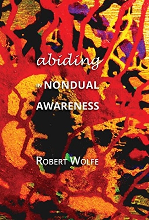 Wolfe, Robert. Abiding in Nondual Awareness - Exploring the Further Implications of Living Nonduality. Karina Library, 2014.