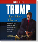Trump: Think Like a Billionaire: Everything You Need to Know about Success, Real Estate, and Life