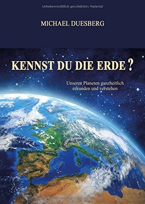 Duesberg, Michael. KENNST DU DIE ERDE? - Unseren Planeten ganzheitlich erkunden und verstehen. tredition, 2017.