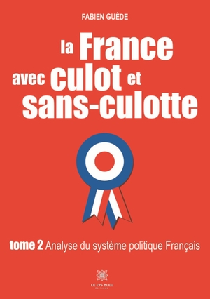 Guède, Fabien. La France avec culot et sans-culotte - Tome 2 - Analyse du système politique Français. Le Lys Bleu, 2023.