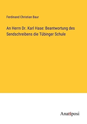 Baur, Ferdinand Christian. An Herrn Dr. Karl Hase: Beantwortung des Sendschreibens die Tübinger Schule. Anatiposi Verlag, 2023.