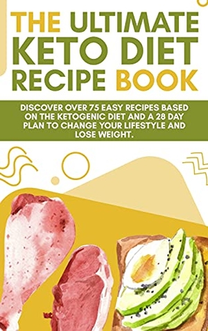 Alex J. Smith. The Ultimate Keto Diet Recipe Book - Discover over 75 easy recipes based on the ketogenic diet and a 28 day plan to change your lifestyle and lose weight. (June 2021 Edition). Alex J. Smith, 2021.