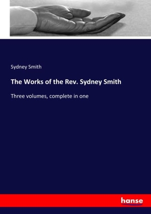 Smith, Sydney. The Works of the Rev. Sydney Smith - Three volumes, complete in one. hansebooks, 2018.