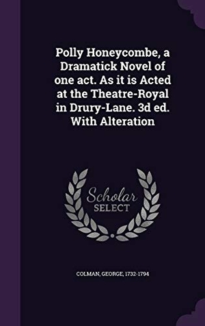 Colman, George. Polly Honeycombe, a Dramatick Novel of one act. As it is Acted at the Theatre-Royal in Drury-Lane. 3d ed. With Alteration. Touchladybirdlucky Studios, 2016.