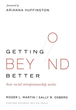 Martin, Roger L / Sally Osberg. Getting Beyond Better - How Social Entrepreneurship Works. Harvard Business Review Press, 2015.