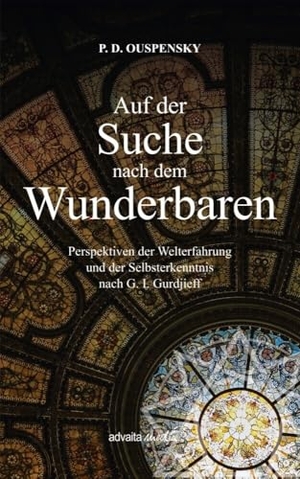 Ouspensky, P. D.. Auf der Suche nach dem Wunderbaren - Perspektiven der Welterfahrung und der Selbsterkenntnis nach G. I. Gurdjieff. advaitaMedia GmbH, 2024.