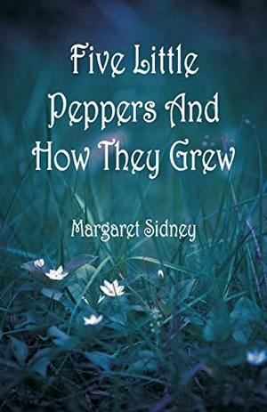 Sidney, Margaret. Five Little Peppers And How They Grew. Alpha Editions, 2018.