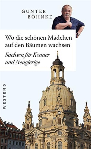 Böhnke, Gunter. Wo die schönen Mädchen auf den Bäumen wachsen - Sachsen für Kenner und Neugierige. Westend, 2019.
