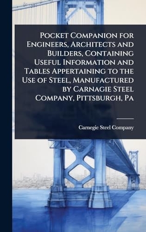 Pocket Companion for Engineers, Architects and Builders, Containing Useful Information and Tables Appertaining to the Use of Steel, Manufactured by Carnagie Steel Company, Pittsburgh, Pa. Legare Street Press, 2025.