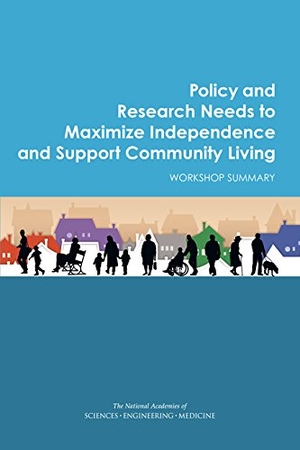 National Academies of Sciences Engineering and Medicine / Division of Behavioral and Social Sciences and Education et al. Policy and Research Needs to Maximize Independence and Support Community Living - Workshop Summary. National Academies Press, 2016.