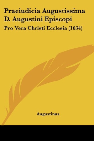 Augustinus, Aurelius. Praeiudicia Augustissima D. Augustini Episcopi - Pro Vera Christi Ecclesia (1634). Kessinger Publishing, LLC, 2009.