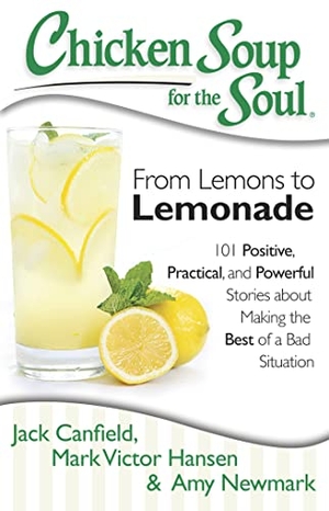 Canfield, Jack / Hansen, Mark Victor et al. Chicken Soup for the Soul: From Lemons to Lemonade - 101 Positive, Practical, and Powerful Stories about Making the Best of a Bad Situation. Chicken Soup for the Soul, 2013.