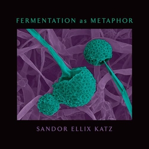 Katz, Sandor Ellix. Fermentation as Metaphor - From the Author of the Bestselling "The Art of Fermentation". Chelsea Green Publications, 2020.