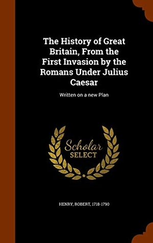 Henry, Robert. The History of Great Britain, From the First Invasion by the Romans Under Julius Caesar: Written on a new Plan. Creative Media Partners, LLC, 2015.