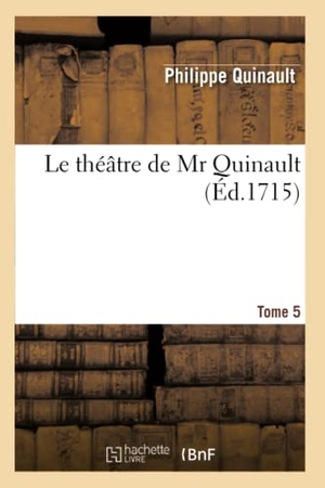 Quinault, Philippe. Le théâtre de Mr Quinault.Tome 5. Hachette Livre, 2022.