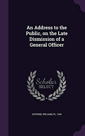 Guthrie, William. An Address to the Public, on the Late Dismission of a General Officer. Touchladybirdlucky Studios, 2015.