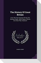 The History Of Great Britain: From The First Invasion Of It By The Romans Under Julius Caesar. Written On A New Plan, Volume 8