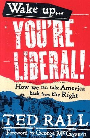 Rall, Ted. Wake Up, You're Liberal!: How We Can Ta