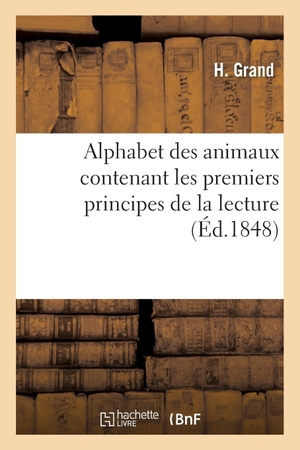 Grand-H. Alphabet des animaux contenant les premiers principes de la lecture. Hachette Livre, 2018.