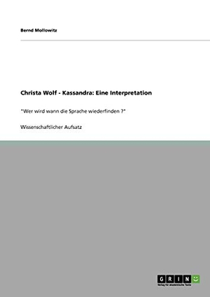 Mollowitz, Bernd. Christa Wolf - Kassandra: Eine Interpretation - "Wer wird wann die Sprache wiederfinden ?". GRIN Publishing, 2010.