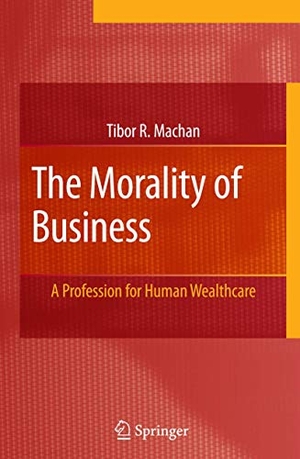 Machan, Tibor R.. The Morality of Business - A Profession for Human Wealthcare. Springer US, 2010.
