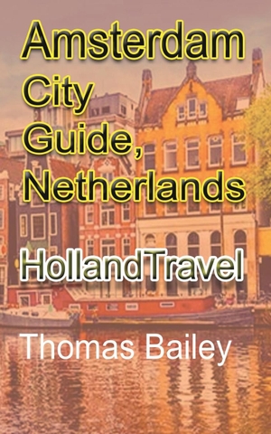 Bailey, Thomas. Amsterdam City Guide, Netherlands - Holland Travel. Blurb, 2021.