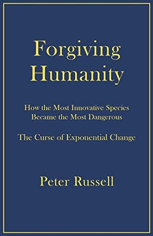 Russell, Peter. Forgiving Humanity - How the Most Innovative Species Became the Most Dangerous. Elf Rock Productions, Inc, 2023.