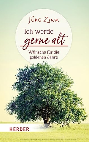 Zink, Jörg. Ich werde gerne alt - Wünsche für die goldenen Jahre. Herder Verlag GmbH, 2022.