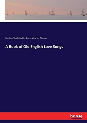Mabie, Hamilton Wright / George Wharton Edwards. A Book of Old English Love Songs. hansebooks, 2017.