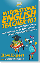 International English Teacher 101: How to Start, Grow, and Succeed as an International English Teacher Worldwide