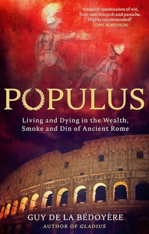 Bedoyere, Guy De La. Populus - Living and Dying in the Wealth, Smoke and Din of Ancient Rome. Little, Brown Book Group, 2025.