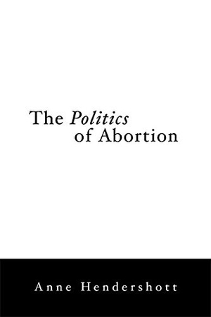 Hendershott, Anne. The Politics of Abortion. Encounter Books, 2006.