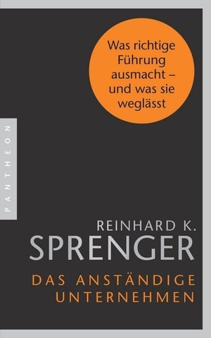 Sprenger, Reinhard K.. Das anständige Unternehmen - Was richtige Führung ausmacht - und was sie weglässt. Pantheon, 2018.