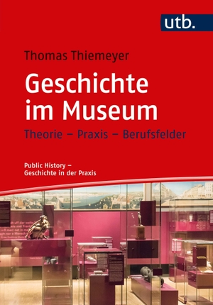 Thomas Thiemeyer. Geschichte im Museum - Theorie – Praxis – Berufsfelder. UTB, 2018.