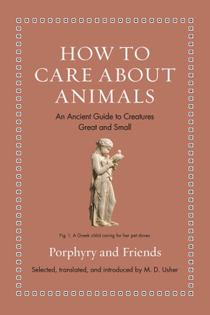 Usher, M. D.. How to Care about Animals - An Ancient Guide to Creatures Great and Small. Princeton Univers. Press, 2023.
