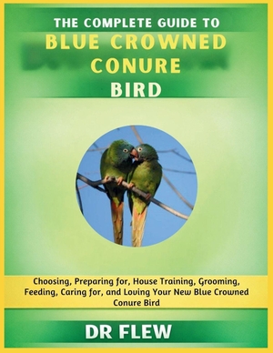Flew. The Complete Guide to Blue Crowned Conure Bird - Choosing, Preparing For, House Training, Grooming, Feeding, Caring for and Loving Your New Blue Crowned Conure Bird. Amazon Digital Services LLC - Kdp, 2026.